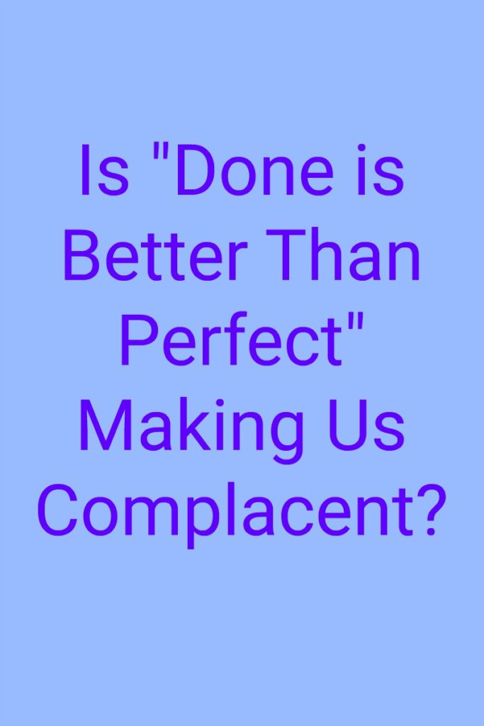 is-done-is-better-than-perfect-making-us-complacent-my-random-musings